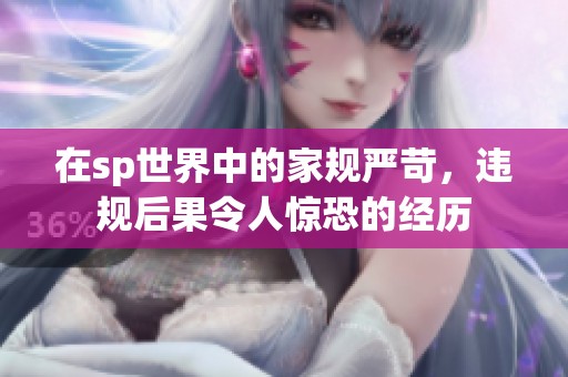 在sp世界中的家规严苛，违规后果令人惊恐的经历