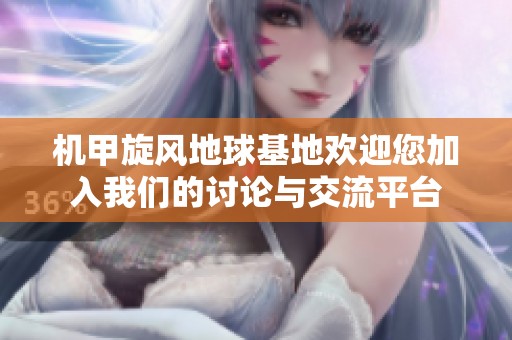 机甲旋风地球基地欢迎您加入我们的讨论与交流平台