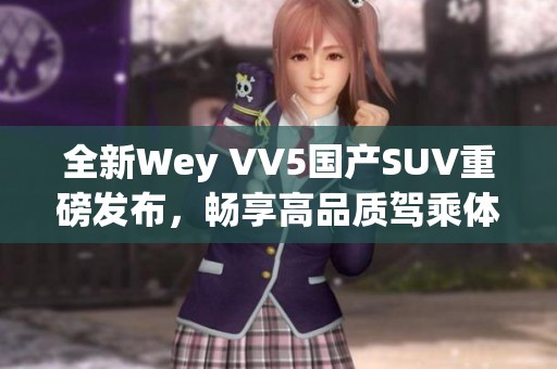 全新Wey VV5国产SUV重磅发布，畅享高品质驾乘体验