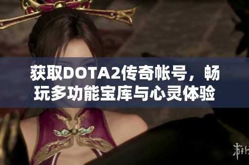获取DOTA2传奇帐号，畅玩多功能宝库与心灵体验
