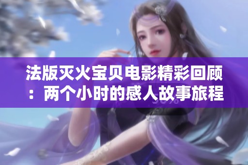 法版灭火宝贝电影精彩回顾：两个小时的感人故事旅程