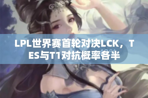 LPL世界赛首轮对决LCK，TES与T1对抗概率各半