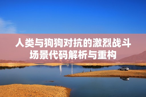 人类与狗狗对抗的激烈战斗场景代码解析与重构