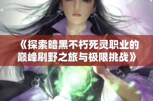 《探索暗黑不朽死灵职业的巅峰刷野之旅与极限挑战》