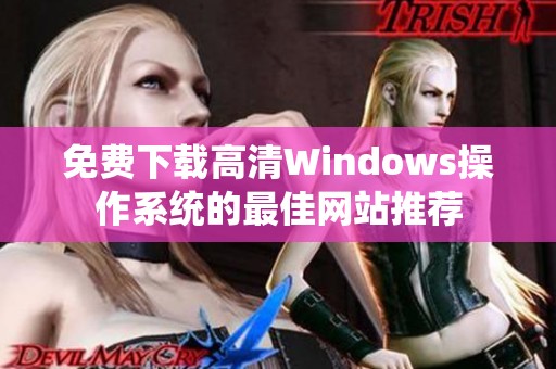 免费下载高清Windows操作系统的最佳网站推荐