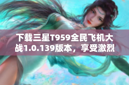 下载三星T959全民飞机大战1.0.139版本，享受激烈空战体验