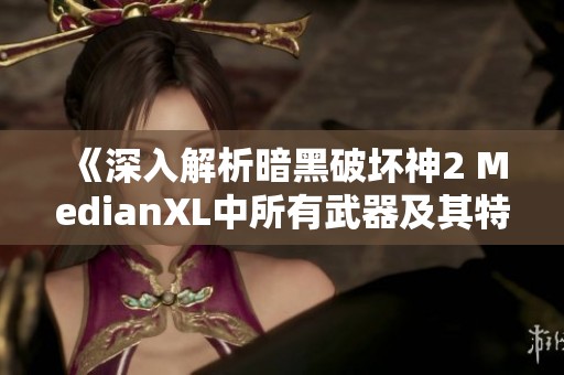 《深入解析暗黑破坏神2 MedianXL中所有武器及其特点》