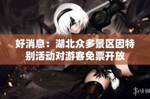 好消息：湖北众多景区因特别活动对游客免票开放