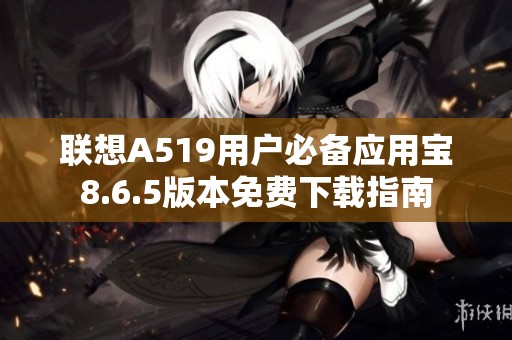联想A519用户必备应用宝8.6.5版本免费下载指南