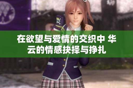在欲望与爱情的交织中 华云的情感抉择与挣扎