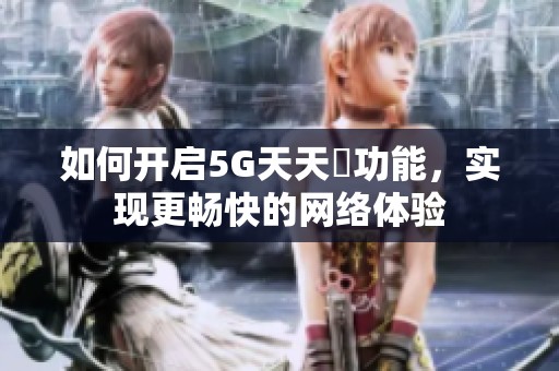 如何开启5G天天奭功能，实现更畅快的网络体验