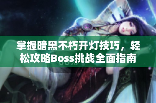 掌握暗黑不朽开灯技巧，轻松攻略Boss挑战全面指南