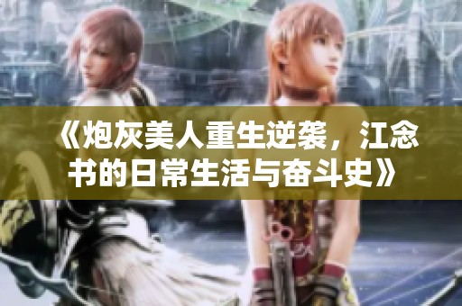 《炮灰美人重生逆袭，江念书的日常生活与奋斗史》