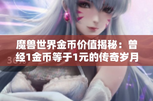 魔兽世界金币价值揭秘：曾经1金币等于1元的传奇岁月