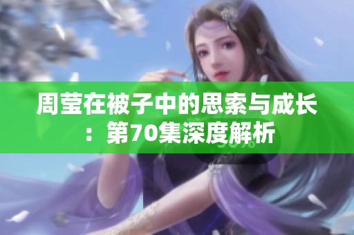 周莹在被子中的思索与成长：第70集深度解析