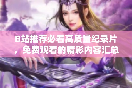 B站推荐必看高质量纪录片，免费观看的精彩内容汇总