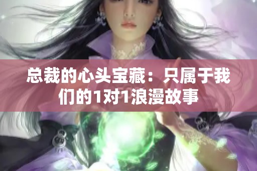 总裁的心头宝藏：只属于我们的1对1浪漫故事