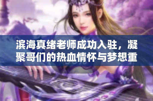 滨海真绪老师成功入驻，凝聚哥们的热血情怀与梦想重燃