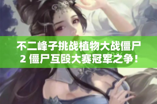 不二峰子挑战植物大战僵尸2 僵尸互殴大赛冠军之争！