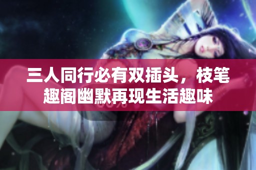 三人同行必有双插头，枝笔趣阁幽默再现生活趣味
