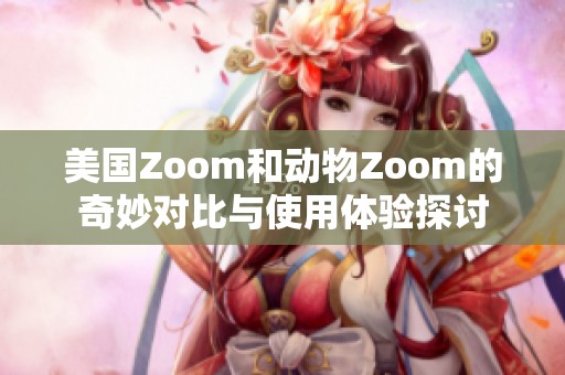 美国Zoom和动物Zoom的奇妙对比与使用体验探讨