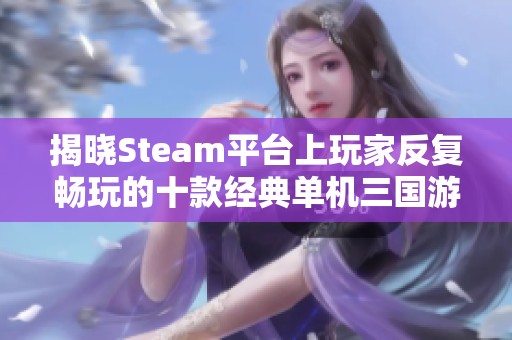 揭晓Steam平台上玩家反复畅玩的十款经典单机三国游戏
