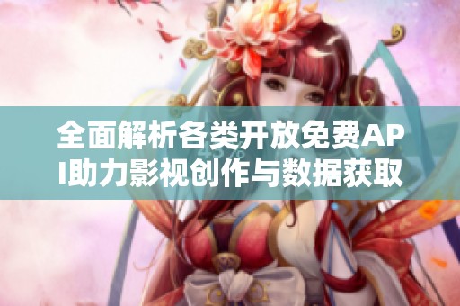 全面解析各类开放免费API助力影视创作与数据获取