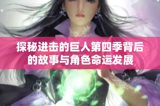 探秘进击的巨人第四季背后的故事与角色命运发展