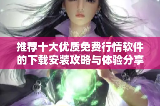 推荐十大优质免费行情软件的下载安装攻略与体验分享