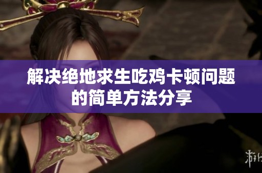 解决绝地求生吃鸡卡顿问题的简单方法分享