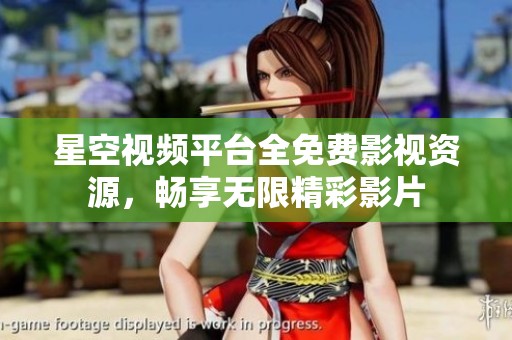 星空视频平台全免费影视资源，畅享无限精彩影片