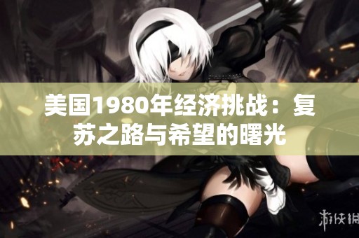 美国1980年经济挑战：复苏之路与希望的曙光
