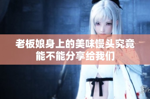 老板娘身上的美味馒头究竟能不能分享给我们
