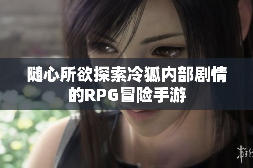 随心所欲探索冷狐内部剧情的RPG冒险手游