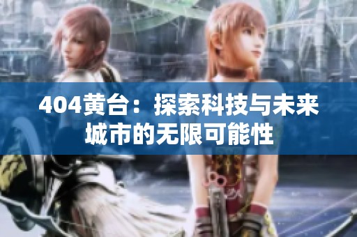 404黄台：探索科技与未来城市的无限可能性