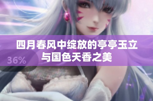 四月春风中绽放的亭亭玉立与国色天香之美