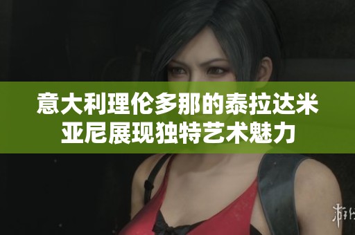 意大利理伦多那的泰拉达米亚尼展现独特艺术魅力