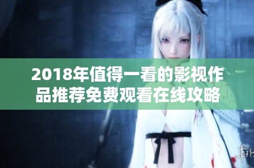 2018年值得一看的影视作品推荐免费观看在线攻略