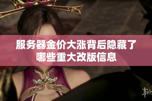 服务器金价大涨背后隐藏了哪些重大改版信息