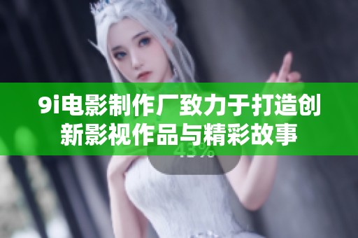 9i电影制作厂致力于打造创新影视作品与精彩故事