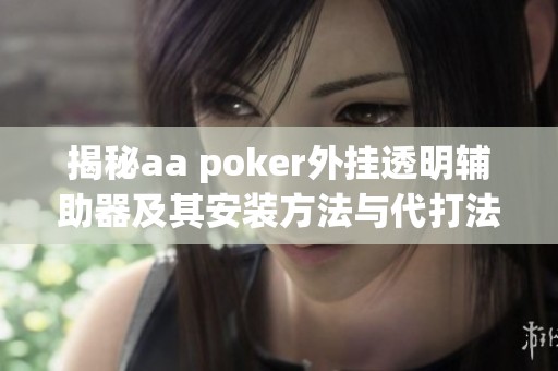 揭秘aa poker外挂透明辅助器及其安装方法与代打法