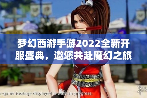 梦幻西游手游2022全新开服盛典，邀您共赴魔幻之旅！