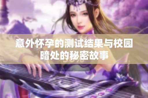 意外怀孕的测试结果与校园暗处的秘密故事