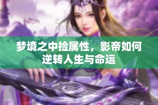 梦境之中捡属性，影帝如何逆转人生与命运