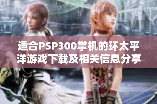 适合PSP300掌机的环太平洋游戏下载及相关信息分享