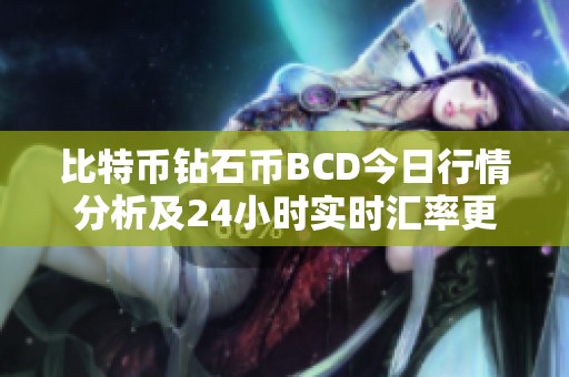 比特币钻石币BCD今日行情分析及24小时实时汇率更新