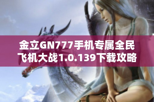 金立GN777手机专属全民飞机大战1.0.139下载攻略与体验分享