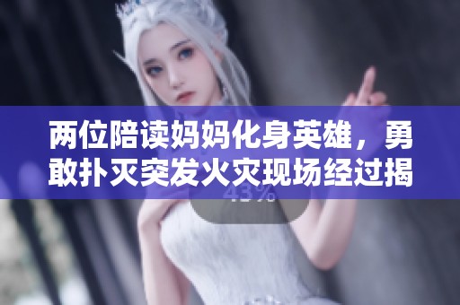 两位陪读妈妈化身英雄，勇敢扑灭突发火灾现场经过揭秘