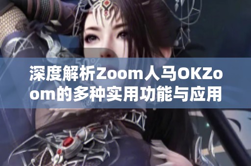深度解析Zoom人马OKZoom的多种实用功能与应用场景