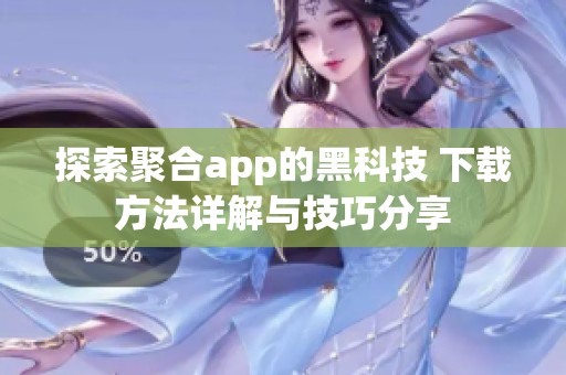 探索聚合app的黑科技 下载方法详解与技巧分享